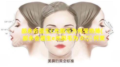 郝永会医生E光脱毛为何受热捧(郝永会医生e光脱毛为 🦟 何受热捧)